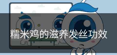 糯米鸡的滋养发丝功效(糯米鸡的滋养发丝功效与作用)
